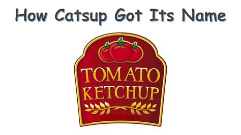How Ketchup Got Its Name .